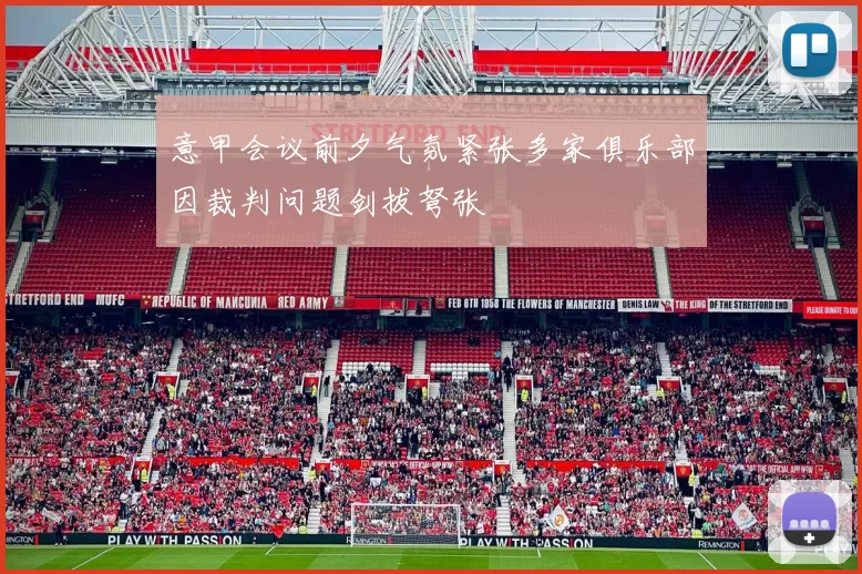 意甲会议前夕气氛紧张多家俱乐部因裁判问题剑拔弩张