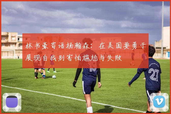 林书豪寄语杨瀚森：在美国要勇于展现自我别害怕尴尬与失败