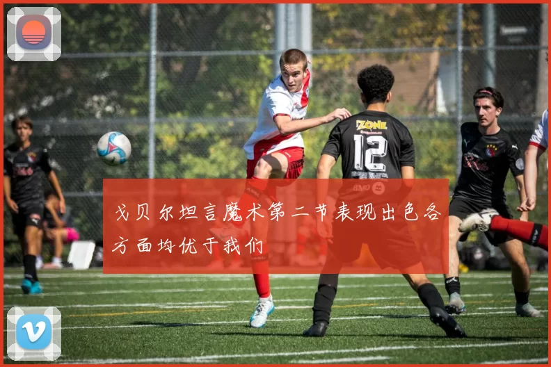 戈贝尔坦言魔术第二节表现出色各方面均优于我们