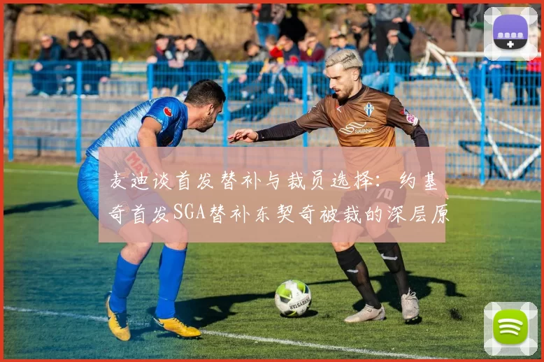 麦迪谈首发替补与裁员选择：约基奇首发SGA替补东契奇被裁的深层原因分析