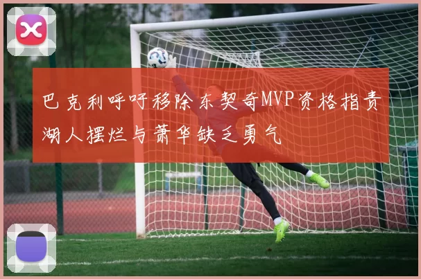 巴克利呼吁移除东契奇MVP资格指责湖人摆烂与萧华缺乏勇气