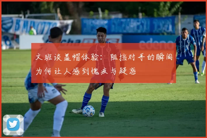文班谈盖帽体验：阻挡对手的瞬间为何让人感到愧疚与疑惑