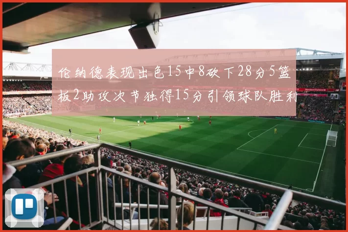 伦纳德表现出色15中8砍下28分5篮板2助攻次节独得15分引领球队胜利