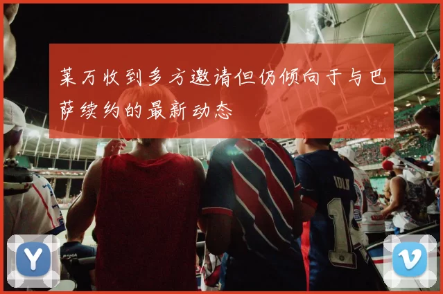 莱万收到多方邀请但仍倾向于与巴萨续约的最新动态