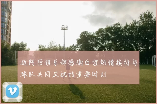 迈阿密俱乐部感谢白宫热情接待与球队共同庆祝的重要时刻